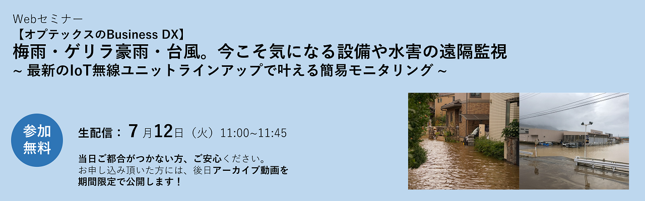 Webセミナー:【オプテックスのBusiness DX】 梅雨・ゲリラ豪雨・台風。今こそ気になる設備や水害の遠隔監視 最新のIoT無線ユニットラインアップで叶える簡易モニタリング
