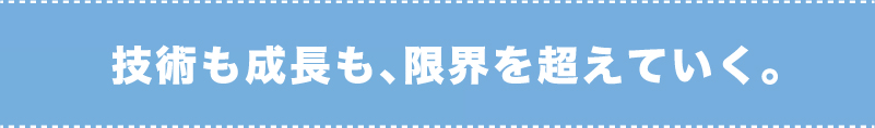 技術も成長も、限界を超えていく。