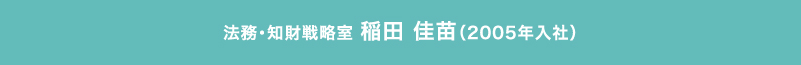 法務・知財戦略室稲田　佳苗（2005年入社）